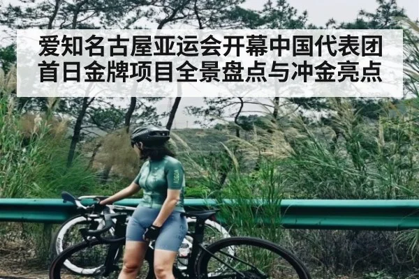 爱知名古屋亚运会开幕中国代表团首日金牌项目全景盘点与冲金亮点 | kaiyun