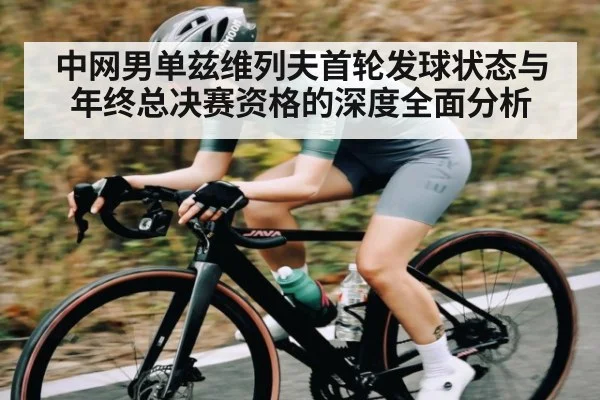 中网男单兹维列夫首轮发球状态与年终总决赛资格的深度全面分析 - kaiyun