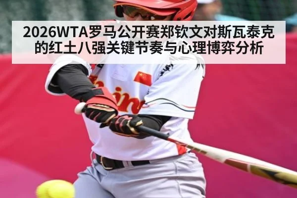 2026WTA罗马公开赛郑钦文对斯瓦泰克的红土八强关键节奏与心理博弈分析 - kaiyun