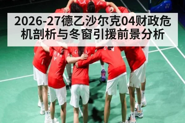 2026-27德乙沙尔克04财政危机剖析与冬窗引援前景分析 - kaiyun