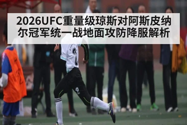 2026UFC重量级琼斯对阿斯皮纳尔冠军统一战地面攻防降服解析 - kaiyun